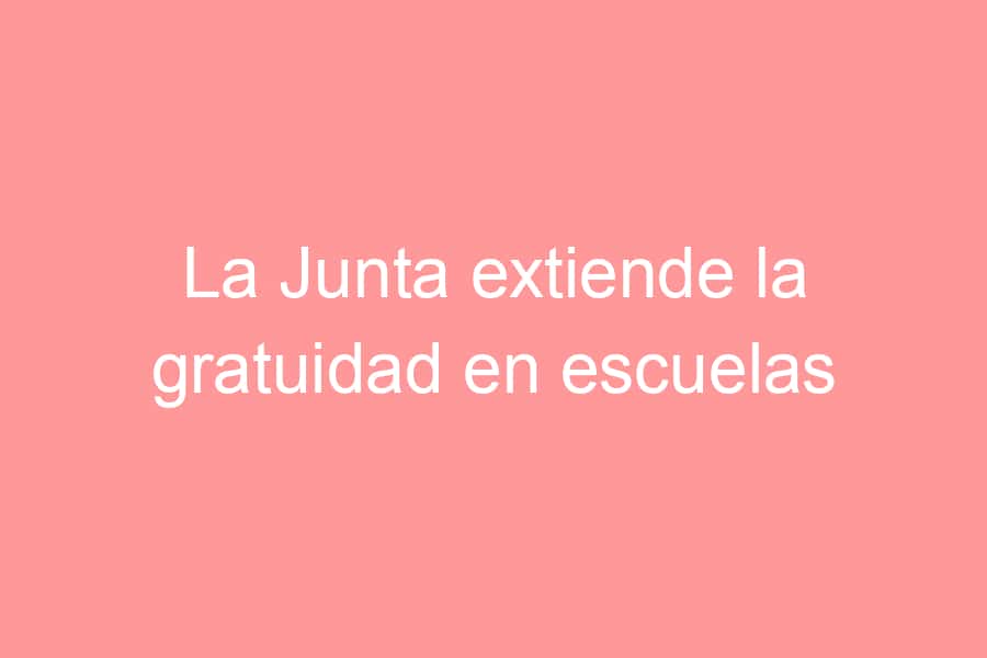 La Junta extiende la gratuidad en escuelas infantiles a los niños de 1 año con una inversión de 40 millones